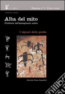 Alba del mito. Preistoria dell'immaginario antico. Vol. 1: I signori delle grotte libro di Brusa Zappellini Gabriella