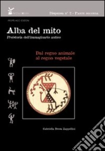 Alba del mito. Preistoria dell'immaginario antico.. Ediz. illustrata. Vol. 2: Dal regno animale al regno vegetale libro di Brusa Zappellini Gabriella