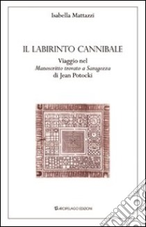 Il labirinto cannibale. Viaggio nel «manoscritto trovato a Saragozza» di Jan Potocki libro di Mattazzi Isabella