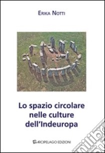 Lo spazio circolare nelle culture dell'Indeuropa libro di Notti Erika