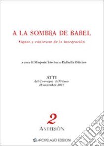 A la sombra de Babel. Dignos y contextos de la integración. Atti del Convegno (Milano, 28 novembre 2007). Ediz. multilingue libro di Odicino R. (cur.); Sánchez M. (cur.)