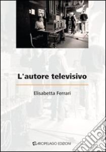 L'autore televisivo libro di Ferrari Elisabetta