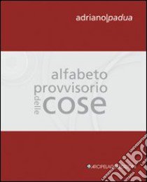 Alfabeto provvisorio delle cose libro di Padua Adriano; Bortolotti G. (cur.); Zaffarano M. (cur.)