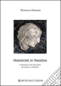 Tradizione di tragedia. L'obiezione del disordine da Omero a Beckett libro di Fornaro Pierpaolo