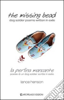 The missing bead. La perlina mancante. Poesie di un dog soldier scritte in esilio. Ediz. bilingue libro di Henson Lance; Lorusso M. (cur.); Meli F. (cur.)