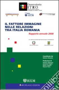 Il fattore immagine nelle relazioni tra Italia e Romania. Rapporto annuale 2008 libro di Rolando S. (cur.); Drago M. (cur.)