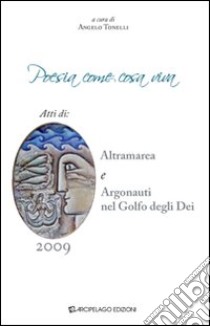 Poesia come cosa viva. Atti di Altramarea e Argonauti nel golfo degli Dei libro di Tonelli A. (cur.)