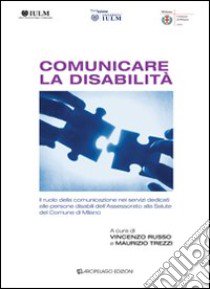 Comunicare la disabilità. Il ruolo della comunicazione nei servizi dedicati alle persone disabili dell'assessorato alla salute del comune di Milano libro di Russo V. (cur.); Trezzi M. (cur.)