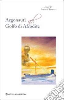 Argonauti nel Golfo di Afrodite libro di Tonelli A. (cur.)