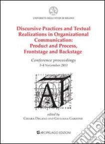 Discursive practices and textual realizations in organizational communication. Product and process, frontstage and backstage. Conference proceedings... libro di Degano C. (cur.); Garzone G. (cur.)