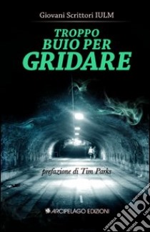 Troppo buio per gridare libro di Bongiorni A. (cur.); Conti L. (cur.); Ferrarini M. (cur.)