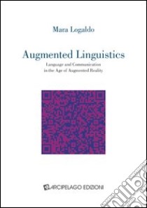 Augmented linguistics. Language and communication in the age of augmented reality libro di Logaldo Mara