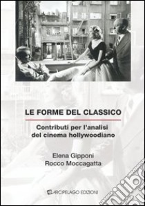 Le forme del classico. Contributi per l'analisi del cinema hollywoodiano libro di Gipponi Elena; Moccagatta Rocco