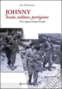 Johnny liceale, militare, partigiano. Nove saggi per Beppe Fenoglio libro di Meddemmen John