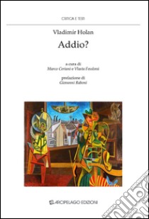 Addio? libro di Holan Vladimir; Ceriani M. (cur.); Fesslová V. (cur.)