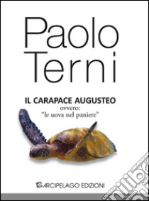 Il carapace augusteo, ovvero «le uova nel paniere» libro di Terni Paolo; Serena S. (cur.)