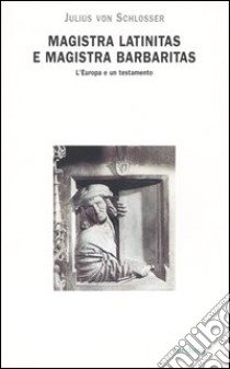 Magistra latinitas e magistra barbaritas. L'Europa e un testamento libro di Schlosser Julius von; Gentilini G. (cur.)