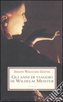 Gli anni di viaggio di Wilhelm Meister, o i Rinuncianti libro di Goethe Johann Wolfgang; Copioli R. (cur.)