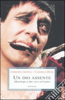 Un dio assente. Monologo a due voci sul teatro libro di Artioli Umberto; Bene Carmelo; Attisani A. (cur.); Dotti M. (cur.)