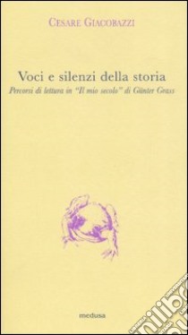 Voci e silenzi della storia. Percorsi di lettura in «Il mio secolo» di Günter Grass libro di Giacobazzi Cesare