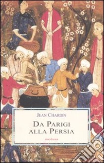 Da Parigi alla Persia libro di Chardin Jean