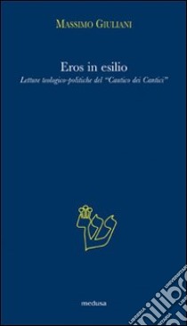Eros in esilio. Letture teologico-politiche del «Cantico dei cantici» libro di Giuliani Massimo