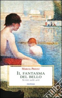 Il fantasma del bello. Scritti sulle arti libro di Proust Marcel; Salvarani L. (cur.)