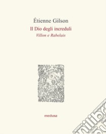 Il Dio degli increduli (Villon e Rabelais) libro di Gilson Étienne; Salvarani L. (cur.); Casalini C. (cur.)