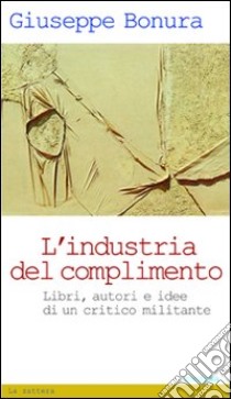 L'Industria del complimento. Libri, autori e idee di un critico militante libro di Bonura Giuseppe; Zaccuri A. (cur.)