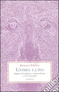 Uomo lupo. Saggio sul sadismo, il masochismo e la licantropia libro di Eisler Robert; Doni M. (cur.); Giannetto E. (cur.)