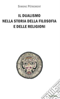 Il dualismo nella storia della filosofia e delle religioni. Introduzione allo studio del dualismo platonico, dello gnosticismo e del manicheismo libro di Pétrement Simone; Peverelli R. (cur.)