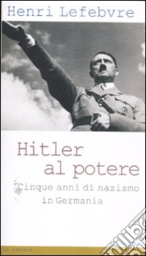 Hitler al potere. Cinque anni di nazismo in Germania libro di Lefebvre Henri; Casalini C. (cur.)