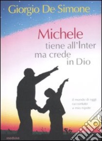 Michele tiene all'Inter ma crede in Dio. Il mondo di oggi raccontato a mio nipote libro di De Simone Giorgio