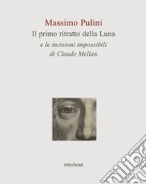 Il primo ritratto della Luna e le incisioni impossibili di Claude Mellan libro di Pulini Massimo