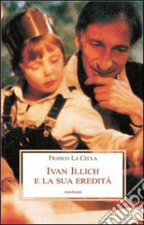 Ivan Illich e la sua eredità libro di La Cecla Franco