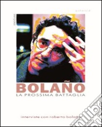 La prossima battaglia. Interviste con Roberto Bolaño libro di Morelli G. (cur.)