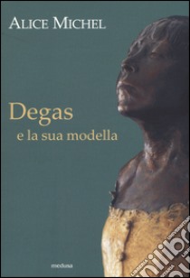 Degas e la sua modella libro di Michel Alice