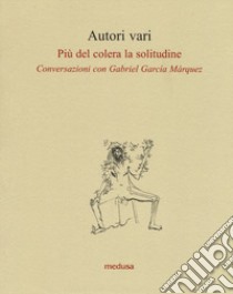 Più del colera la solitudine. Conversazioni con García Márquez libro