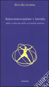 Autoconservazione e inerzia. Sulla costituzione della razionalità moderna libro di Blumenberg Hans; Giannetto E. A. (cur.); Doni M. (cur.)