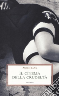 Il cinema della crudeltà libro di Bazin André; Bruno E. (cur.)