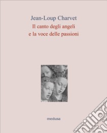 Il canto degli angeli, la voce delle passioni libro di Charvet Jean-Loup