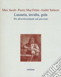 Lussuria, invidia, gola. Tre divertissement sul peccato libro di Jacob Max; Mac Orlan Pierre; Salmon André; Madella L. (cur.)