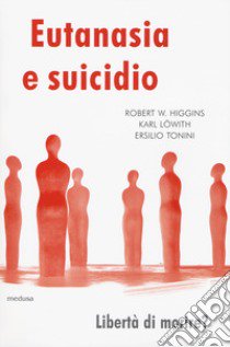 Eutanasia e suicidio. Liberi di morire? libro di Higgins Robert William; Löwith Karl; Tonini Ersilio