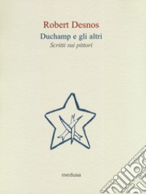 Duchamp e gli altri. Scritti sui pittori libro di Desnos Robert