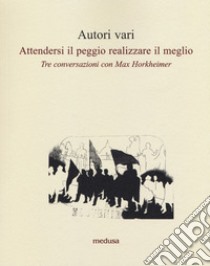 Attendersi il peggio realizzare il meglio. Tre conversazioni con Max Horkheimer libro di Hersche Otmar; Rein Gerhard; Mascioni Grytzko; De Benedetti R. (cur.)