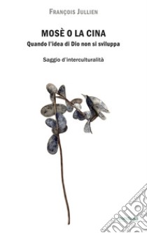 Mosè o la Cina. Quando l'idea di Dio non si sviluppa libro di Jullien François; Porro M. (cur.)