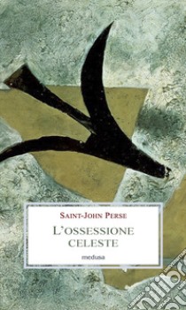 L'ossessione celeste. Lettere, memorie, discorsi libro di Saint-John Perse; Madella L. (cur.)