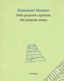 Dalla proprietà capitalista alla proprietà umana libro di Mounier Emmanuel