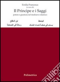 Il principe e i saggi: potere e giustizia nel Medioevo islamico. Ediz. italiana e araba libro