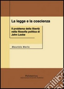 La legge e la coscienza. Il problema della libertà nella filosofia politica di John Locke libro di Merlo Maurizio